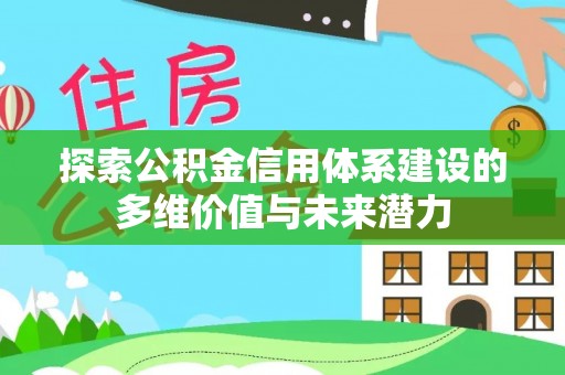 合山探索公积金信用体系建设的多维价值与未来潜力