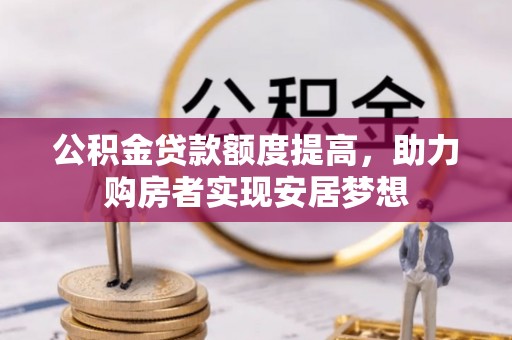合山公积金贷款额度提高，助力购房者实现安居梦想