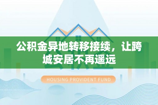 合山公积金异地转移接续，让跨城安居不再遥远