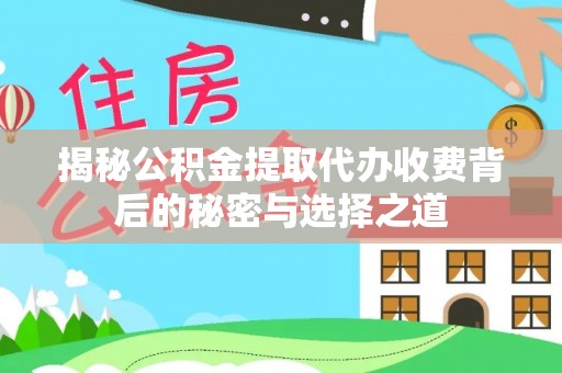 合山揭秘公积金提取代办收费背后的秘密与选择之道