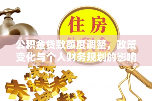 合山公积金贷款额度调整，政策变化与个人财务规划的影响