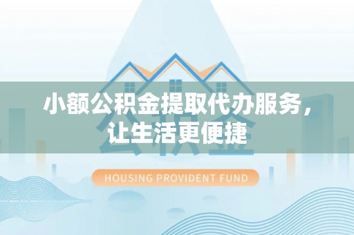 合山小额公积金提取代办服务，让生活更便捷