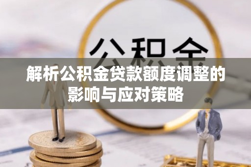 合山解析公积金贷款额度调整的影响与应对策略
