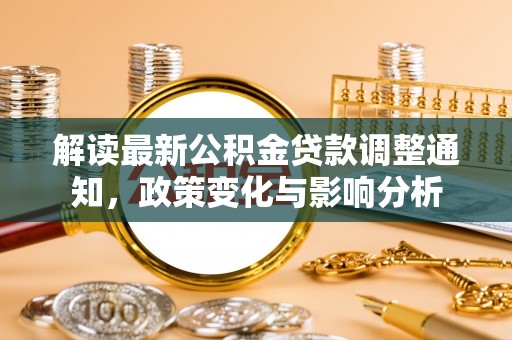 合山解读最新公积金贷款调整通知，政策变化与影响分析