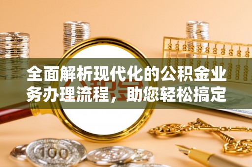 合山全面解析现代化的公积金业务办理流程，助您轻松搞定每一笔交易
