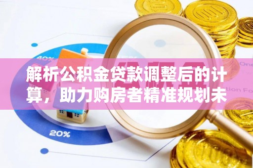 合山解析公积金贷款调整后的计算，助力购房者精准规划未来