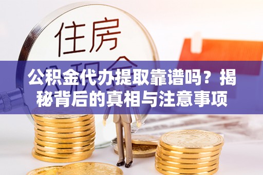 合山公积金代办提取靠谱吗？揭秘背后的真相与注意事项