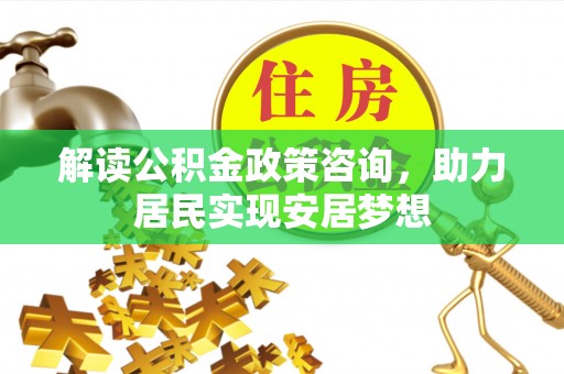 合山解读公积金政策咨询，助力居民实现安居梦想