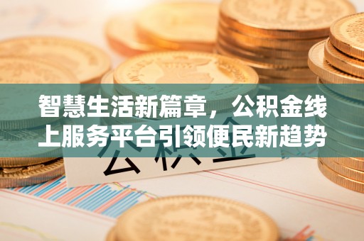 合山智慧生活新篇章，公积金线上服务平台引领便民新趋势