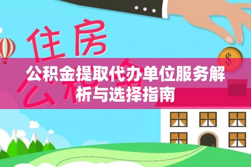合山公积金提取代办单位服务解析与选择指南