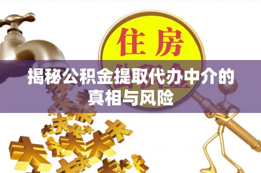 合山揭秘公积金提取代办中介的真相与风险