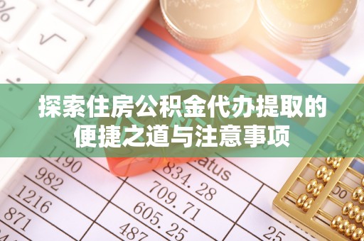 合山探索住房公积金代办提取的便捷之道与注意事项