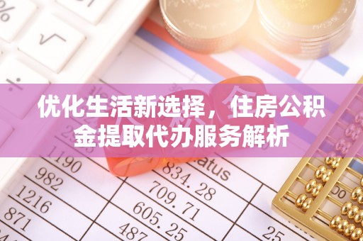 合山优化生活新选择，住房公积金提取代办服务解析
