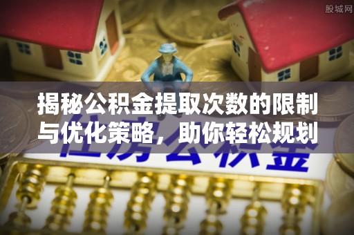 合山揭秘公积金提取次数的限制与优化策略，助你轻松规划财务未来
