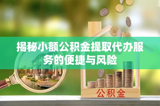 合山揭秘小额公积金提取代办服务的便捷与风险