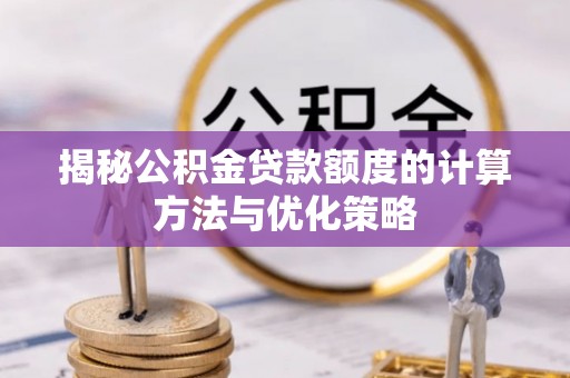 合山揭秘公积金贷款额度的计算方法与优化策略