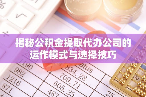 合山揭秘公积金提取代办公司的运作模式与选择技巧