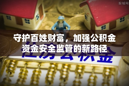 合山守护百姓财富，加强公积金资金安全监管的新路径