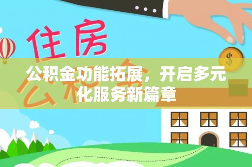 合山公积金功能拓展，开启多元化服务新篇章