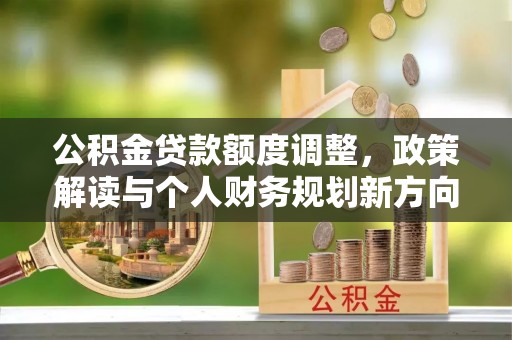 合山公积金贷款额度调整，政策解读与个人财务规划新方向