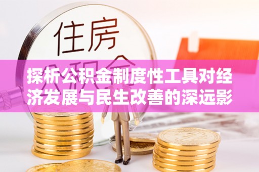 合山探析公积金制度性工具对经济发展与民生改善的深远影响