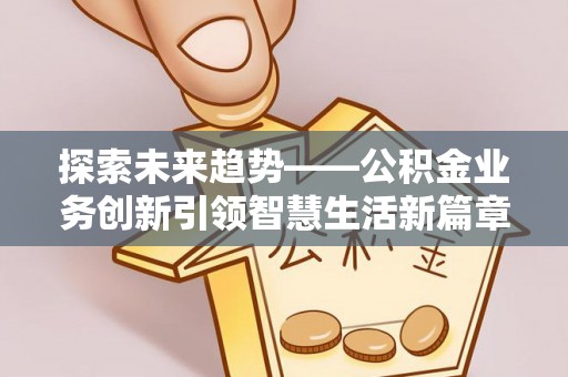 合山探索未来趋势——公积金业务创新引领智慧生活新篇章