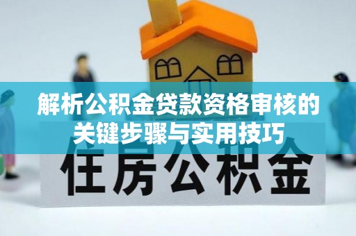 合山解析公积金贷款资格审核的关键步骤与实用技巧