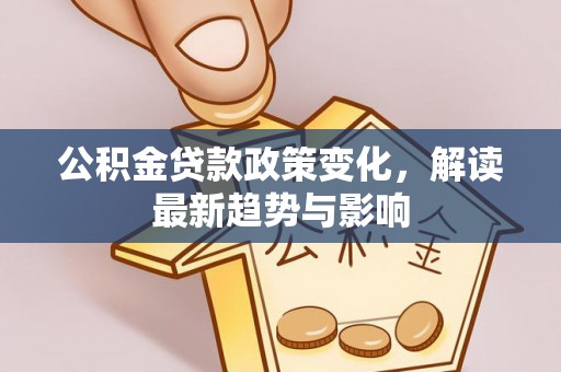 合山公积金贷款政策变化，解读最新趋势与影响