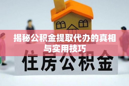 合山揭秘公积金提取代办的真相与实用技巧