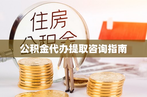 合山公积金代办提取咨询指南