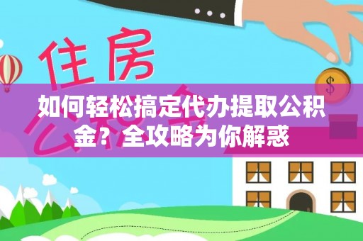 合山如何轻松搞定代办提取公积金？全攻略为你解惑