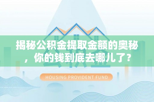 合山揭秘公积金提取金额的奥秘，你的钱到底去哪儿了？