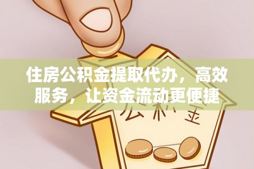 合山住房公积金提取代办，高效服务，让资金流动更便捷