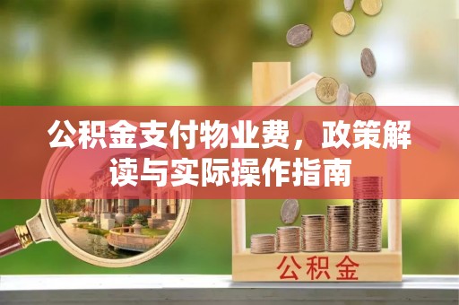 合山公积金支付物业费，政策解读与实际操作指南