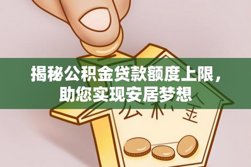 合山揭秘公积金贷款额度上限，助您实现安居梦想