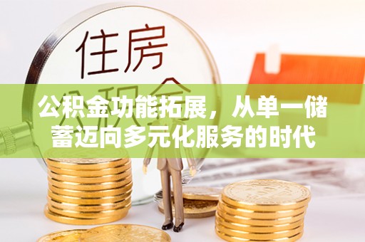 合山公积金功能拓展，从单一储蓄迈向多元化服务的时代