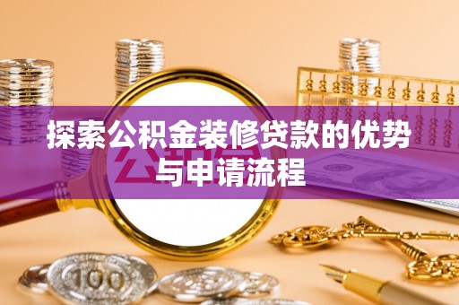 合山探索公积金装修贷款的优势与申请流程