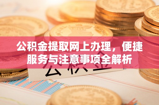合山公积金提取网上办理，便捷服务与注意事项全解析