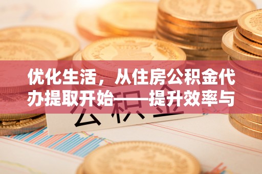 合山优化生活，从住房公积金代办提取开始——提升效率与便捷的秘诀