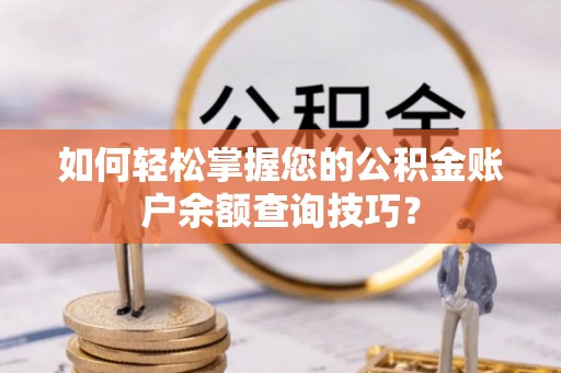 合山如何轻松掌握您的公积金账户余额查询技巧？