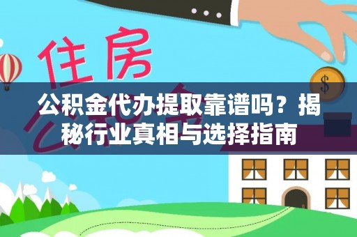 合山公积金代办提取靠谱吗？揭秘行业真相与选择指南
