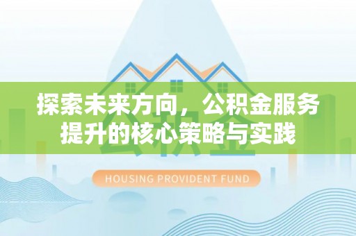 合山探索未来方向，公积金服务提升的核心策略与实践