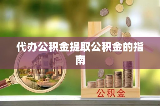 合山代办公积金提取公积金的指南