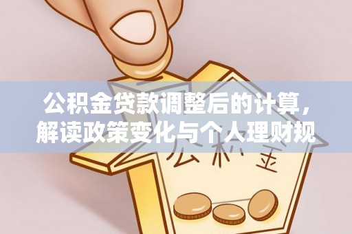 合山公积金贷款调整后的计算，解读政策变化与个人理财规划