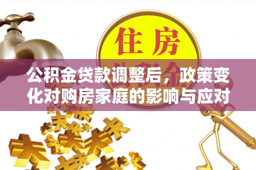 合山公积金贷款调整后，政策变化对购房家庭的影响与应对策略