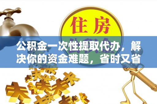 合山公积金一次性提取代办，解决你的资金难题，省时又省心