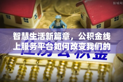 合山智慧生活新篇章，公积金线上服务平台如何改变我们的日常