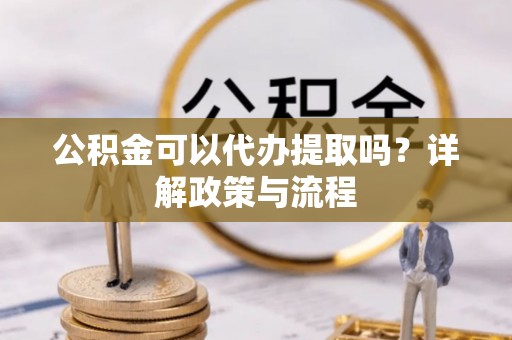合山公积金可以代办提取吗？详解政策与流程