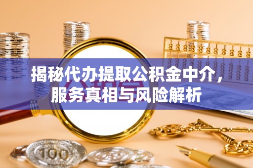 合山揭秘代办提取公积金中介，服务真相与风险解析