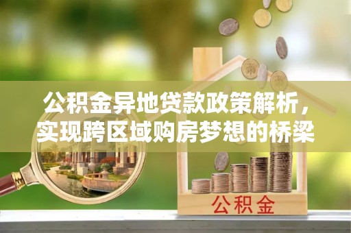 合山公积金异地贷款政策解析，实现跨区域购房梦想的桥梁